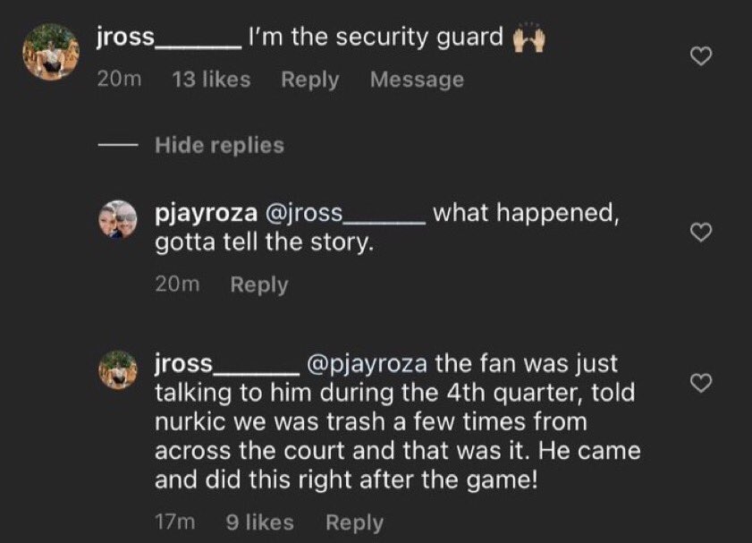 一位自稱是保全人員的網友在網路上回答這件衝突，表示「球迷在球場對面告訴 Nurkic 他是垃圾，就是這樣，他在比賽結束後就做了這個！」
