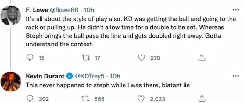 還有人表示：「KD 拿到球會朝籃框攻擊，他不允許隊友有時間包夾，而 Curry 帶球過半場後就被包夾了，必須了解當時情況」，KD 也回覆：「我在那裡時，這種事從來沒在 Curry 身上發生過，明目張膽的謊話」。